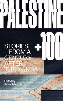 The cover of Palestine +100, edited by Basma Ghalayini