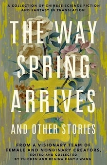 The cover of The Way Spring Arrives, edited by Yu Chen and Regina Kanyu Wang