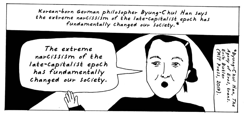 Panel from "The Reddest Rose" reading: "Korean-born German philosopher Byung-Chul Han says the extreme narcissism of the late-capitalist epoch has fundamentally changed our society.*" "*Byung-Chul Han, The Agony of Eros, trans. Erik Butler (MIT Press, 2017)." "The extreme narcissism of the late-capitalist epoch has fundamentally changed our society."